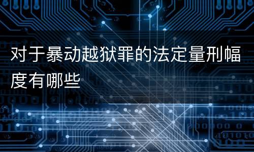 对于暴动越狱罪的法定量刑幅度有哪些