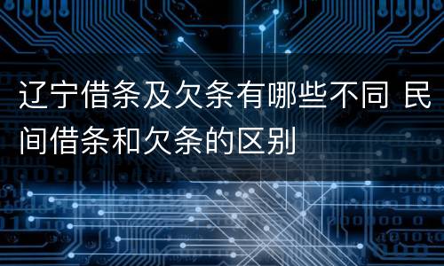 辽宁借条及欠条有哪些不同 民间借条和欠条的区别