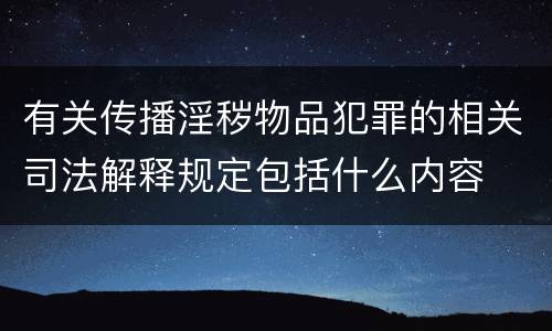 有关传播淫秽物品犯罪的相关司法解释规定包括什么内容