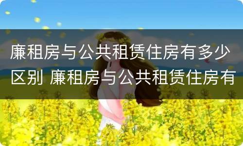 廉租房与公共租赁住房有多少区别 廉租房与公共租赁住房有多少区别和联系