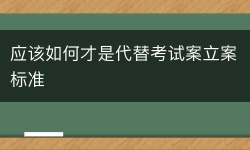 应该如何才是代替考试案立案标准