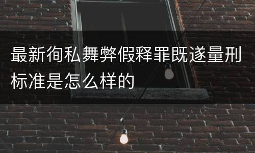 最新徇私舞弊假释罪既遂量刑标准是怎么样的