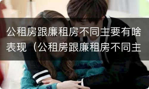 公租房跟廉租房不同主要有啥表现（公租房跟廉租房不同主要有啥表现呢）