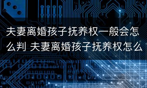 夫妻离婚孩子抚养权一般会怎么判 夫妻离婚孩子抚养权怎么判定