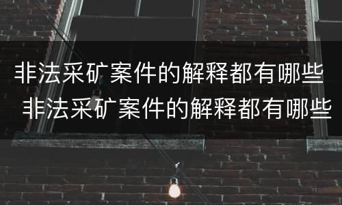 非法采矿案件的解释都有哪些 非法采矿案件的解释都有哪些规定