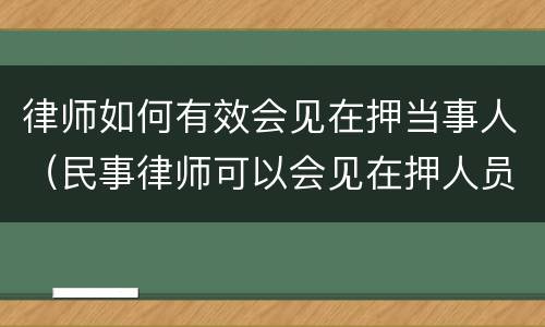 律师如何有效会见在押当事人（民事律师可以会见在押人员）