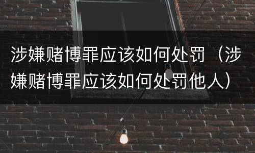 涉嫌赌博罪应该如何处罚（涉嫌赌博罪应该如何处罚他人）