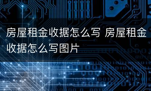 房屋租金收据怎么写 房屋租金收据怎么写图片