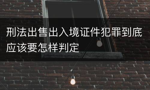 刑法出售出入境证件犯罪到底应该要怎样判定