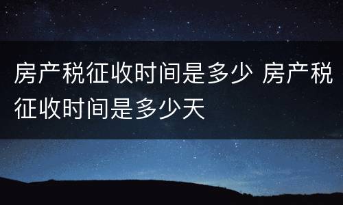 房产税征收时间是多少 房产税征收时间是多少天