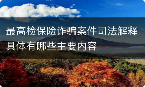 最高检保险诈骗案件司法解释具体有哪些主要内容