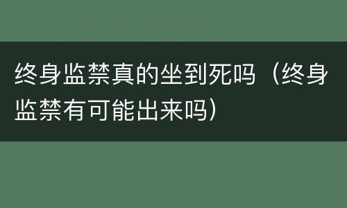终身监禁真的坐到死吗（终身监禁有可能出来吗）