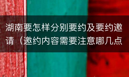 湖南要怎样分别要约及要约邀请（邀约内容需要注意哪几点）