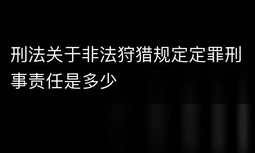 刑法关于非法狩猎规定定罪刑事责任是多少