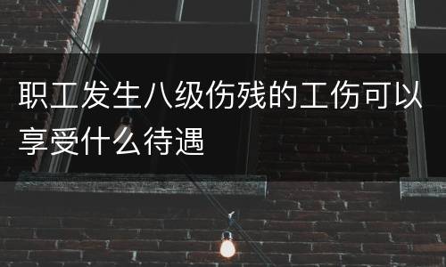 职工发生八级伤残的工伤可以享受什么待遇