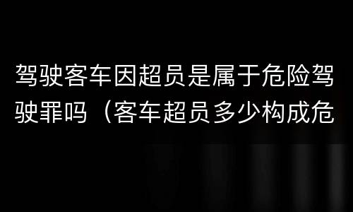 驾驶客车因超员是属于危险驾驶罪吗（客车超员多少构成危险驾驶罪）