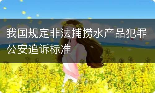 我国规定非法捕捞水产品犯罪公安追诉标准