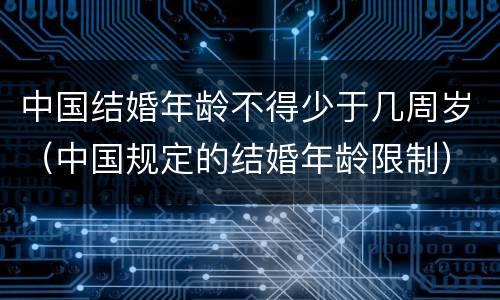 中国结婚年龄不得少于几周岁（中国规定的结婚年龄限制）