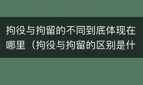 拘役与拘留的不同到底体现在哪里（拘役与拘留的区别是什么）