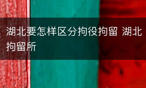 湖北要怎样区分拘役拘留 湖北拘留所