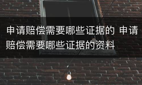 申请赔偿需要哪些证据的 申请赔偿需要哪些证据的资料