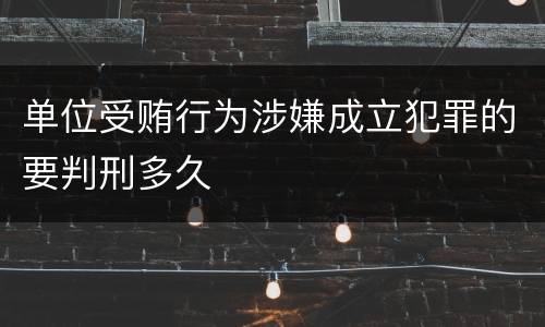 单位受贿行为涉嫌成立犯罪的要判刑多久