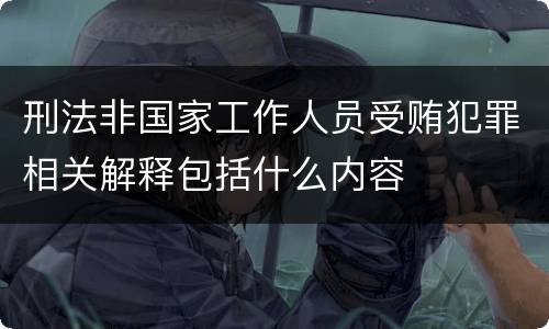 刑法非国家工作人员受贿犯罪相关解释包括什么内容