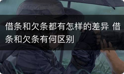 借条和欠条都有怎样的差异 借条和欠条有何区别