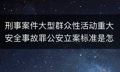 刑事案件大型群众性活动重大安全事故罪公安立案标准是怎样的