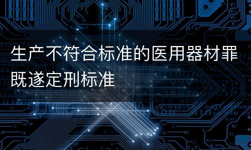 生产不符合标准的医用器材罪既遂定刑标准