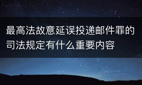最高法故意延误投递邮件罪的司法规定有什么重要内容