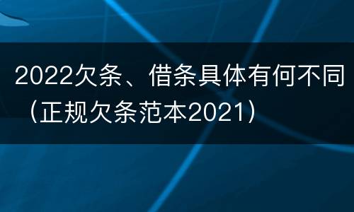 2022欠条、借条具体有何不同（正规欠条范本2021）