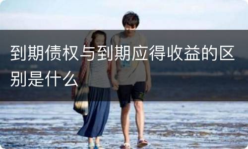 到期债权与到期应得收益的区别是什么