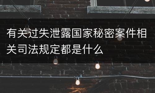 有关过失泄露国家秘密案件相关司法规定都是什么