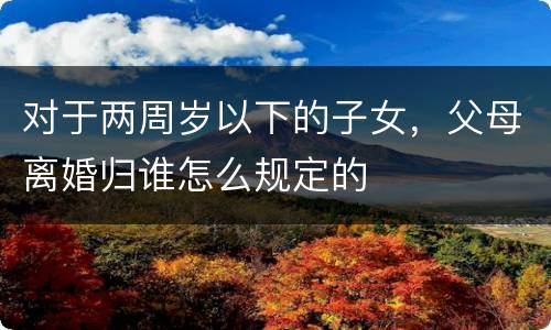 对于两周岁以下的子女，父母离婚归谁怎么规定的