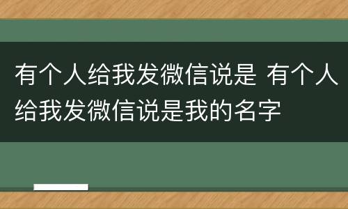 有个人给我发微信说是 有个人给我发微信说是我的名字