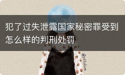 犯了过失泄露国家秘密罪受到怎么样的判刑处罚