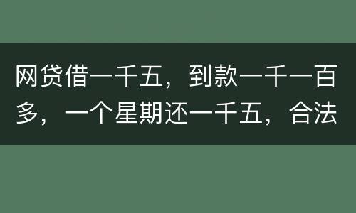 网贷借一千五，到款一千一百多，一个星期还一千五，合法吗