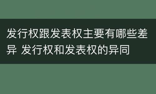 发行权跟发表权主要有哪些差异 发行权和发表权的异同