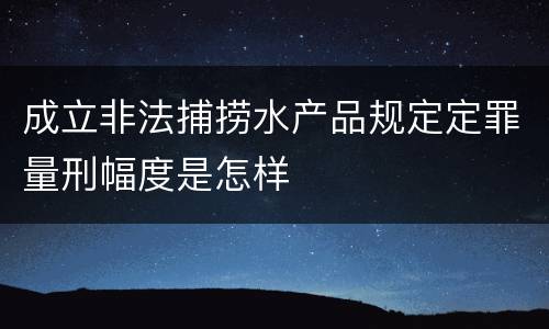 成立非法捕捞水产品规定定罪量刑幅度是怎样