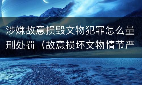 涉嫌故意损毁文物犯罪怎么量刑处罚（故意损坏文物情节严重）