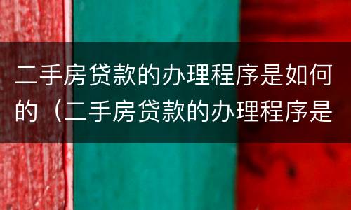 二手房贷款的办理程序是如何的（二手房贷款的办理程序是如何的呢）