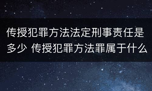 传授犯罪方法法定刑事责任是多少 传授犯罪方法罪属于什么罪