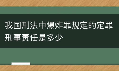 我国刑法中爆炸罪规定的定罪刑事责任是多少