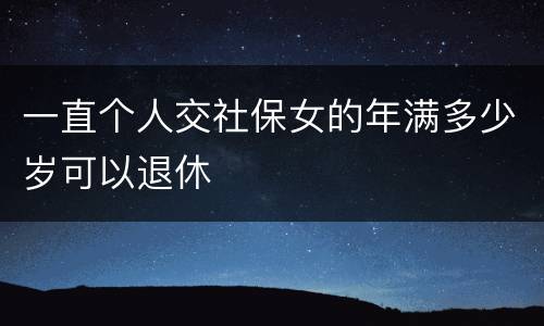 一直个人交社保女的年满多少岁可以退休