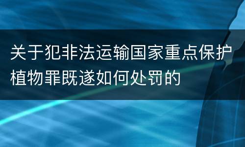 关于犯非法运输国家重点保护植物罪既遂如何处罚的