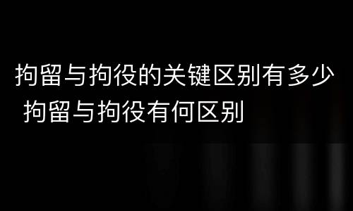 拘留与拘役的关键区别有多少 拘留与拘役有何区别