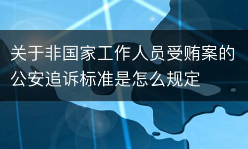 关于非国家工作人员受贿案的公安追诉标准是怎么规定