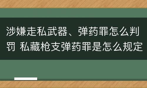 涉嫌走私武器、弹药罪怎么判罚 私藏枪支弹药罪是怎么规定的