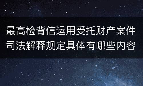 最高检背信运用受托财产案件司法解释规定具体有哪些内容